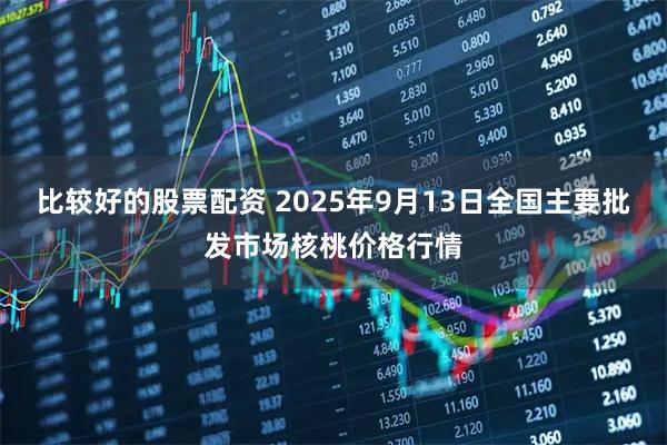 比较好的股票配资 2025年9月13日全国主要批发市场核桃价格行情