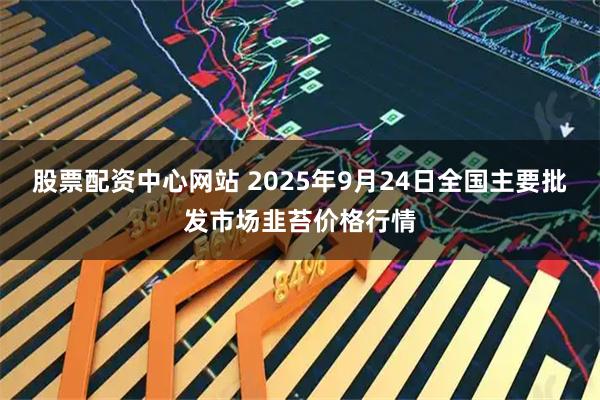 股票配资中心网站 2025年9月24日全国主要批发市场韭苔价格行情