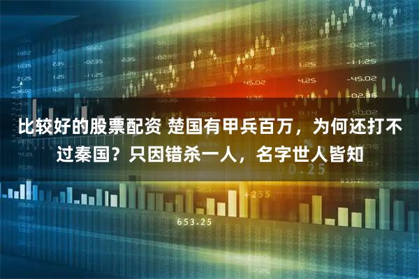 比较好的股票配资 楚国有甲兵百万，为何还打不过秦国？只因错杀一人，名字世人皆知